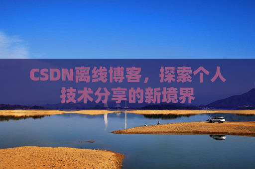 CSDN离线博客,探索个人技术分享的新境界 CSDN离线博客,探索个人技术分享的新境界